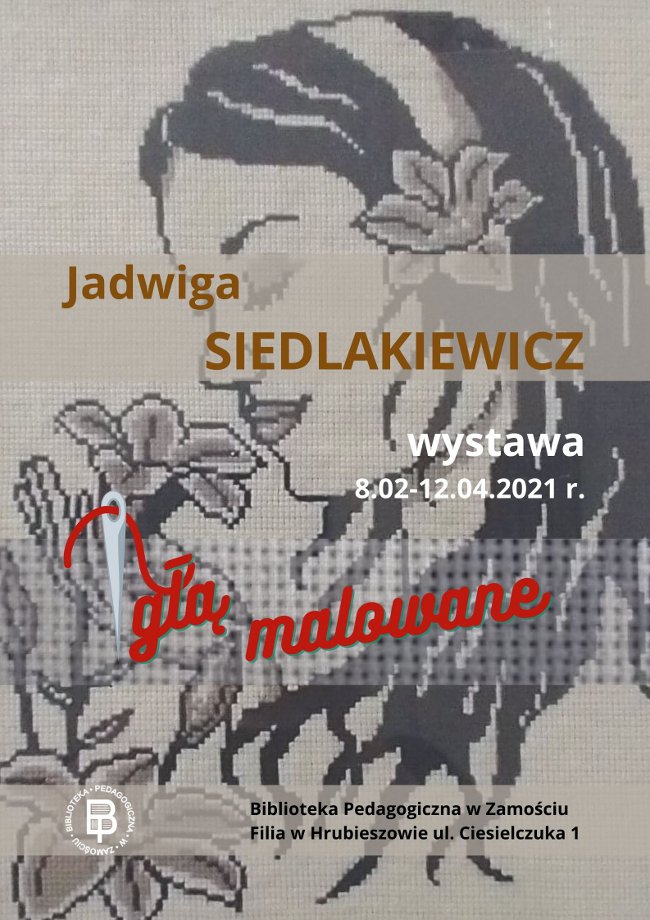 W tle obraz kobiety z kwiatem we włosach i kwiatem w dłoni.
Pośrodku plakatu napis tytułowy: Jadwiga Siedlakiewicz. Niżej napis w kolorze białym : wystawa 8.02-12.04.2021 r. Pod napisem wystawa, na tle szarego paska w kratkę: obraz igły z czerwonym grawerem: igłą malowane. W lewym dolnym rogu: logo biblioteki. Po przeciwnej stronie – napis w kolorze czarnym : Biblioteka Pedagogiczna w Zamościu Filia w Hrubieszowie, ul. Ciesielczuka 1.