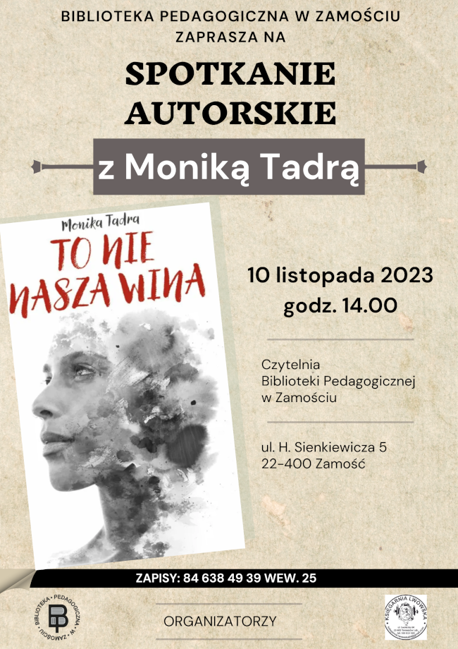 U góry plakatu umieszczony jest napis: Biblioteka Pedagogiczna w Zamościu zaprasza na spotkanie autorskie z Moniką Tardą. Imię i nazwisko autorki zostało wyróżnione czcionką i podane na innym tle. Pod napisami z lewej strony plakatu znajduje się okładka książki. Na okładce u góry podane jest imię i nazwisko autora Monika Tarda oraz tytuł „To nie nasza wina”. Pod tytułem na okładce książki został zaprezentowany profil twarzy kobiety od lewej strony. Kontury tego portretu są rozmyte i wyraźnie zaprezentowane zostały rysy twarzy, ale włosy to już artystyczne pociągnięcia pędzla artysty. Po prawej stronie plakatu na wysokości okładki podane zostały kolejne informacje rozdzielone poziomymi liniami: 10 listopada 2023 godz. 14.00, niżej: Czytelnia Biblioteki Pedagogicznej w Zamościu i  jeszcze niżej został podany adres: u. H. Sienkiewicza 5, 22-400 Zamość. U dołu plakatu umieszczona jest pozioma na tyle szeroka linia, że znajduje się na niej napis: Zapisy 84 638 49 39 wew. 25. Linia biegnie przez całą szerokość plakatu. Na samym dole plakatu, bezpośrednio pod linią z powyższym napisem, pomiędzy dwiema cienkimi, krótkimi liniami umieszczony jest napis: Organizatorzy i z obu stron napisu umieszczone są loga. Z lewej strony znajduje się logo Biblioteki Pedagogicznej w Zamościu, a z prawej strony logo Księgarni Lwowskiej z Tomaszowa Lubelskiego. 
